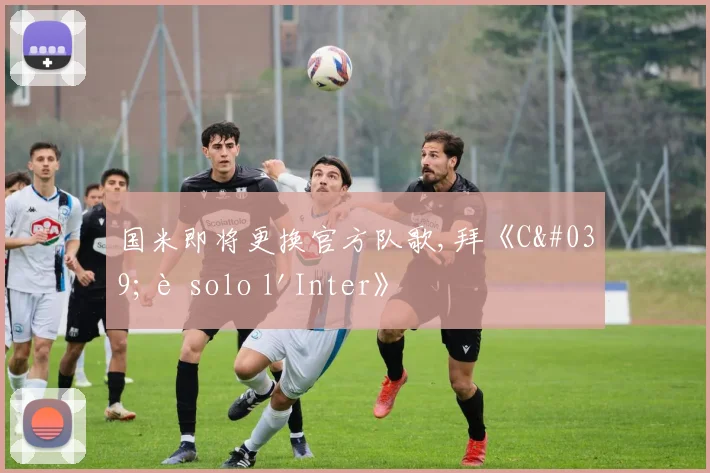 国米即将更换官方队歌,拜《C'è solo l'Inter》