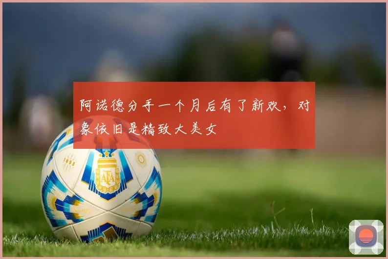 阿诺德分手一个月后有了新欢，对象依旧是精致大美女