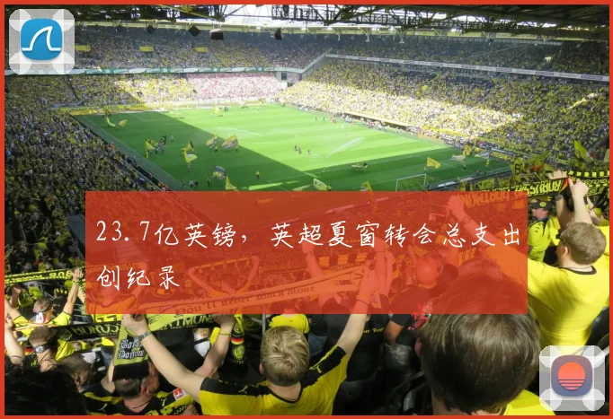 23.7亿英镑，英超夏窗转会总支出创纪录