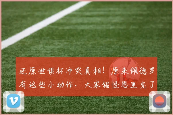 还原世俱杯冲突真相！原来佩德罗有这些小动作，大家错怪恩里克了