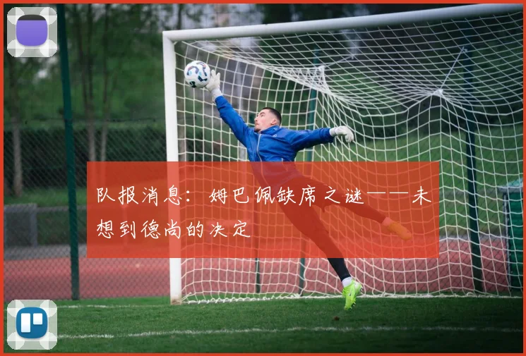队报消息：姆巴佩缺席之谜——未想到德尚的决定