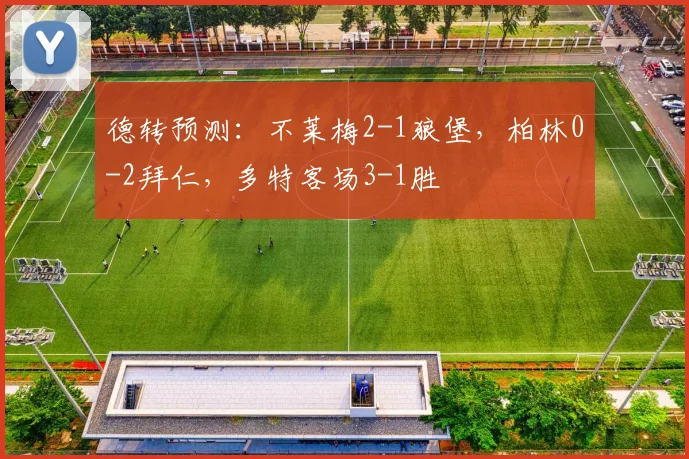 德转预测：不莱梅2-1狼堡，柏林0-2拜仁，多特客场3-1胜