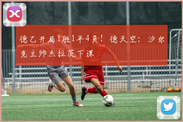 德乙开局1胜1平4负！德天空：沙尔克主帅杰拉茨下课