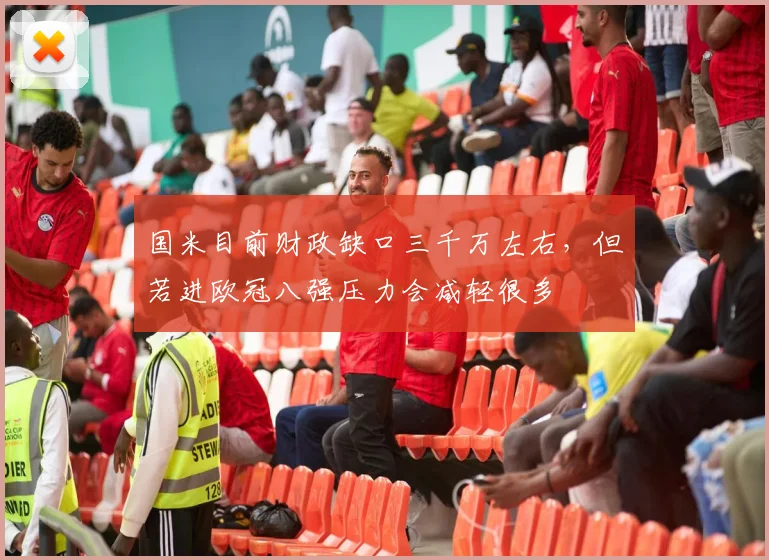 国米目前财政缺口三千万左右，但若进欧冠八强压力会减轻很多