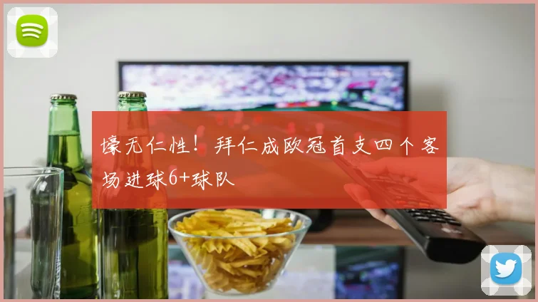 壕无仁性！拜仁成欧冠首支四个客场进球6+球队