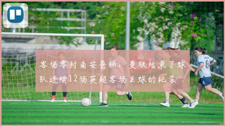 客场零封南安普顿，曼联结束了球队连续12场英超客场丢球的纪录