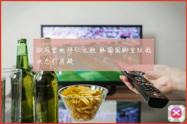 欧冠首轮拜仁大胜 韩国国脚金玟哉状态引质疑