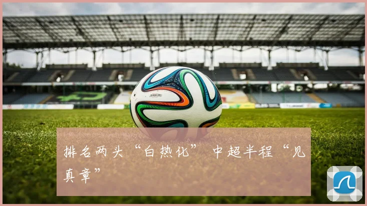 排名两头“白热化” 中超半程“见真章”