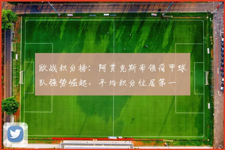 欧战积分榜：阿贾克斯率领荷甲球队强势崛起，平均积分位居第一