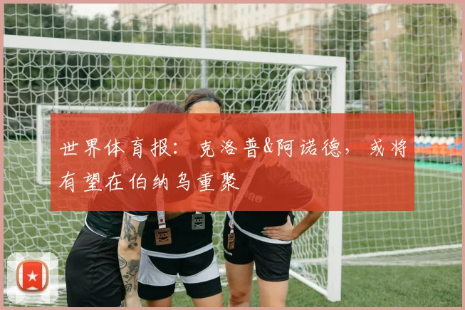 世界体育报：克洛普&阿诺德，或将有望在伯纳乌重聚