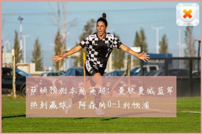 萨顿预测本轮英超：曼联曼城蓝军热刺赢球，阿森纳0-1利物浦