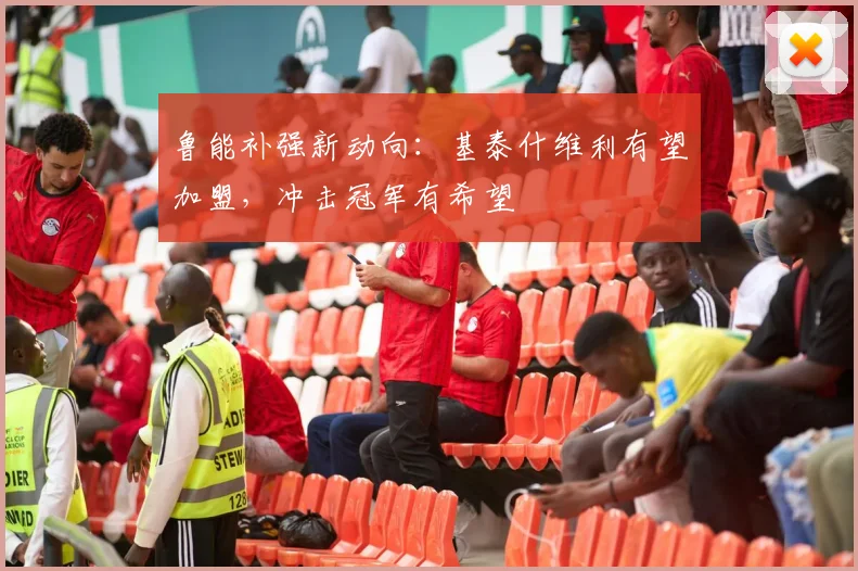 鲁能补强新动向：基泰什维利有望加盟，冲击冠军有希望