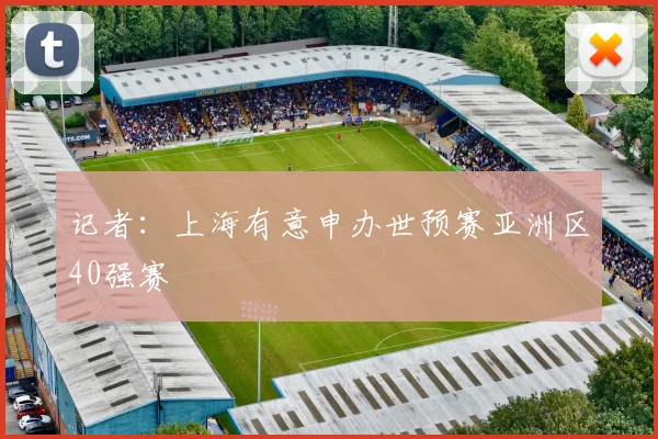 记者：上海有意申办世预赛亚洲区40强赛