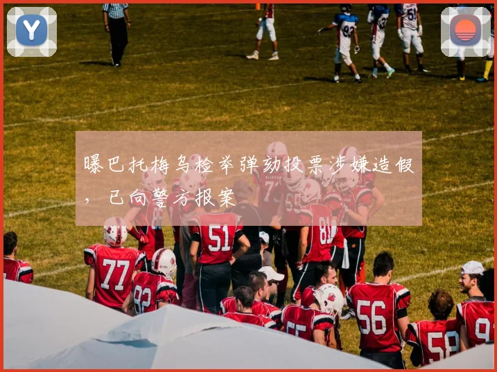 曝巴托梅乌检举弹劾投票涉嫌造假，已向警方报案