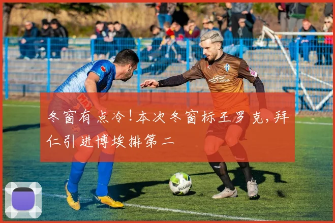 冬窗有点冷!本次冬窗标王罗克,拜仁引进博埃排第二