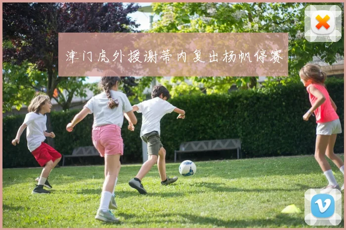津门虎外援谢蒂内复出杨帆停赛
