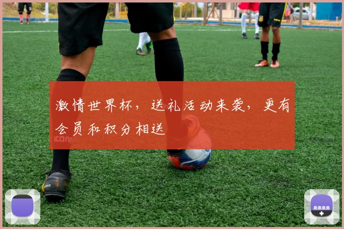 激情世界杯，送礼活动来袭，更有会员和积分相送