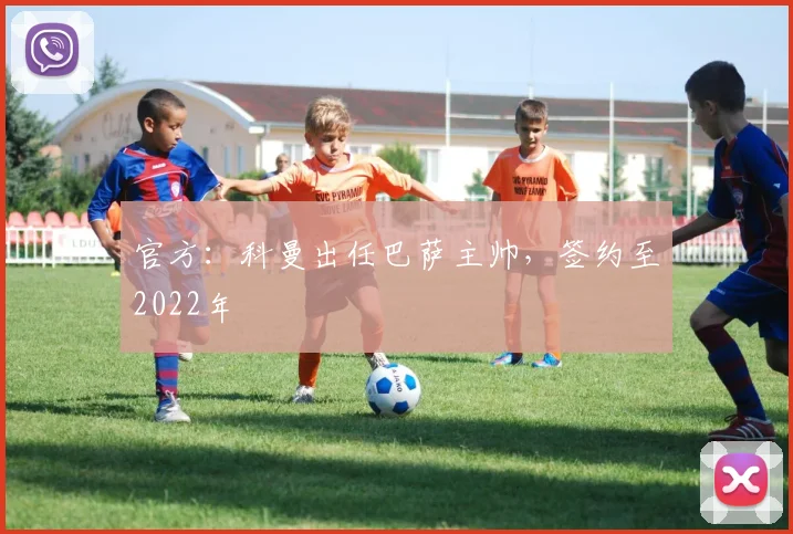 官方：科曼出任巴萨主帅，签约至2022年