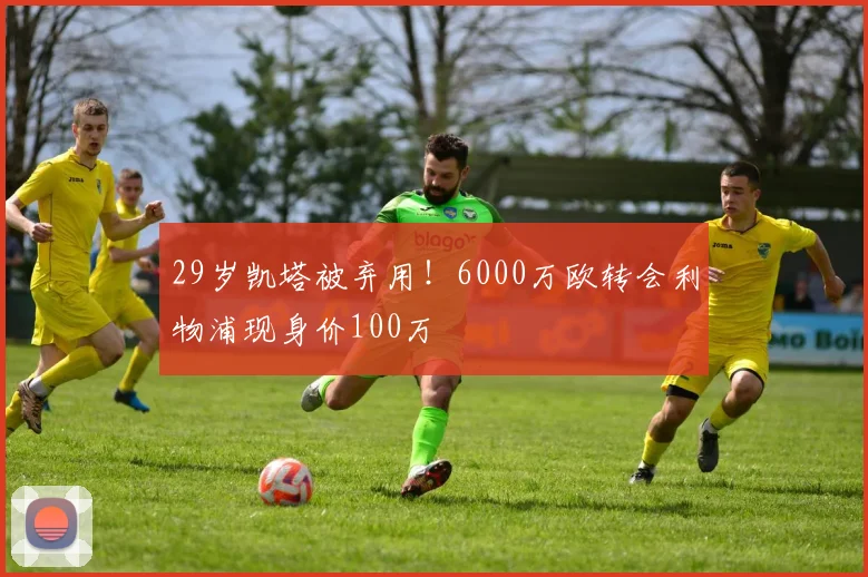 29岁凯塔被弃用！6000万欧转会利物浦现身价100万