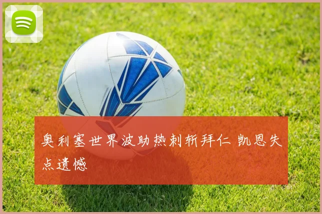 奥利塞世界波助热刺斩拜仁 凯恩失点遗憾