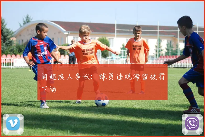 闽超换人争议：球员违规滞留被罚下场