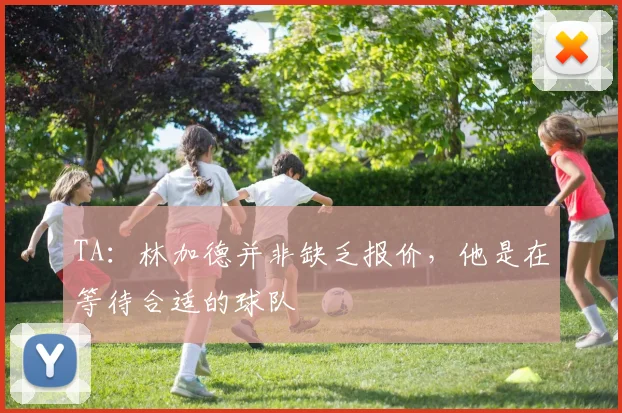 TA：林加德并非缺乏报价，他是在等待合适的球队