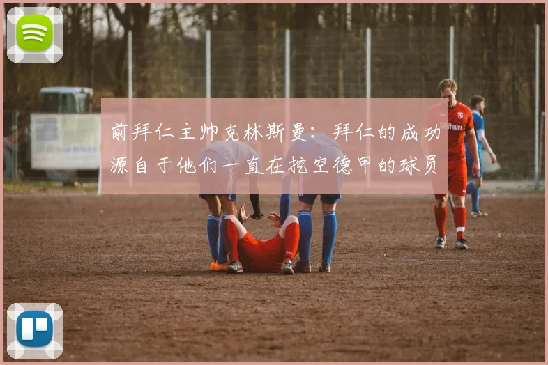 前拜仁主帅克林斯曼：拜仁的成功源自于他们一直在挖空德甲的球员